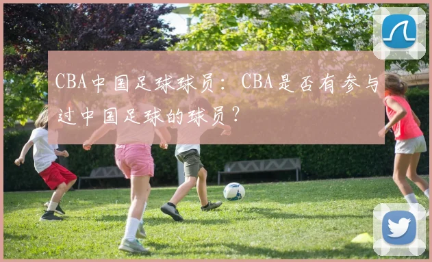 CBA中国足球球员：CBA是否有参与过中国足球的球员？