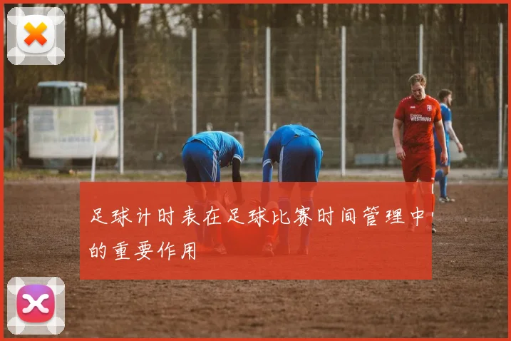 足球计时表在足球比赛时间管理中的重要作用