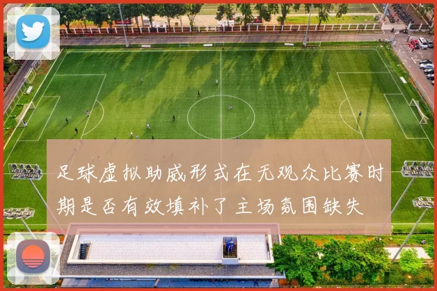 足球虚拟助威形式在无观众比赛时期是否有效填补了主场氛围缺失