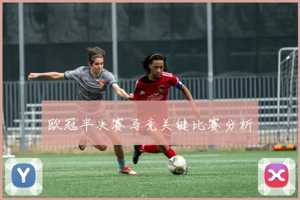 欧冠半决赛马竞关键比赛分析