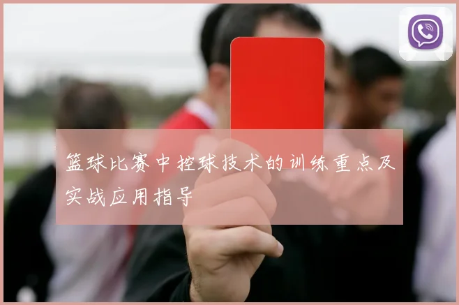 篮球比赛中控球技术的训练重点及实战应用指导