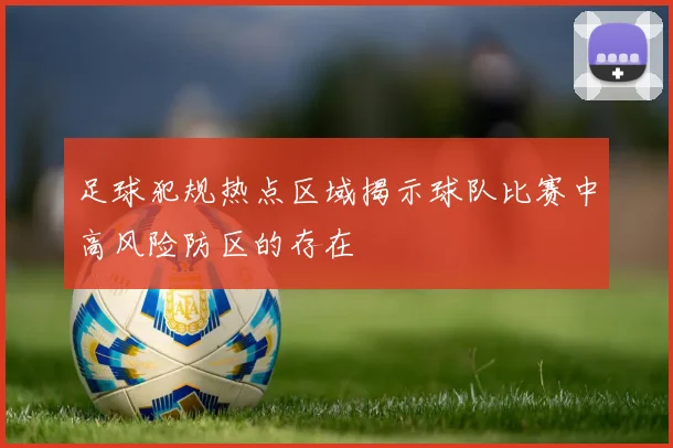 足球犯规热点区域揭示球队比赛中高风险防区的存在