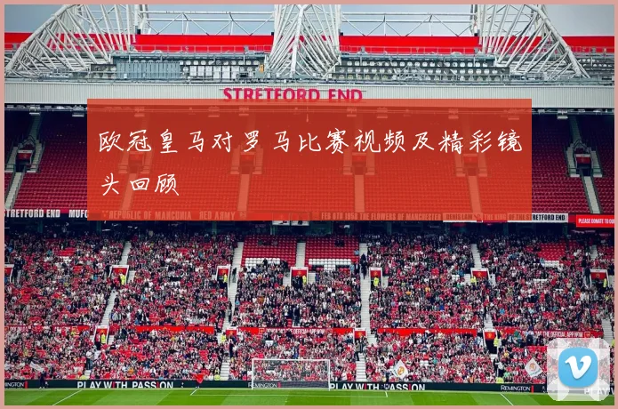 欧冠皇马对罗马比赛视频及精彩镜头回顾