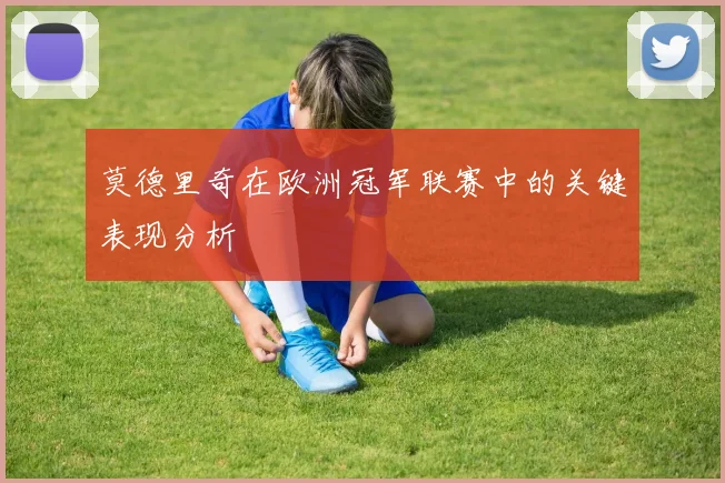 莫德里奇在欧洲冠军联赛中的关键表现分析