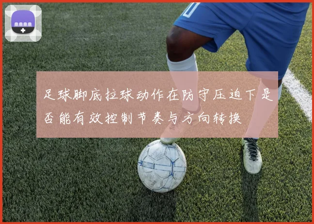 足球脚底拉球动作在防守压迫下是否能有效控制节奏与方向转换